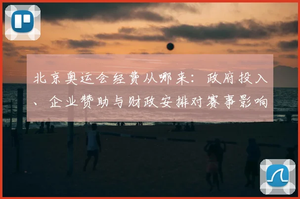 北京奥运会经费从哪来：政府投入、企业赞助与财政安排对赛事影响