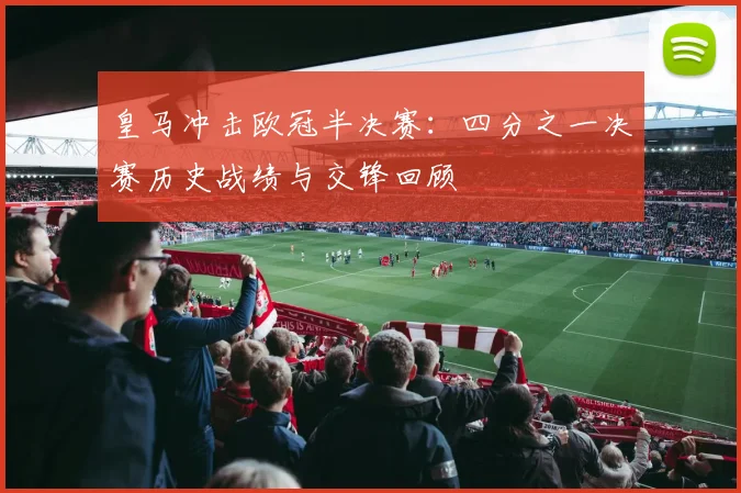 皇马冲击欧冠半决赛：四分之一决赛历史战绩与交锋回顾