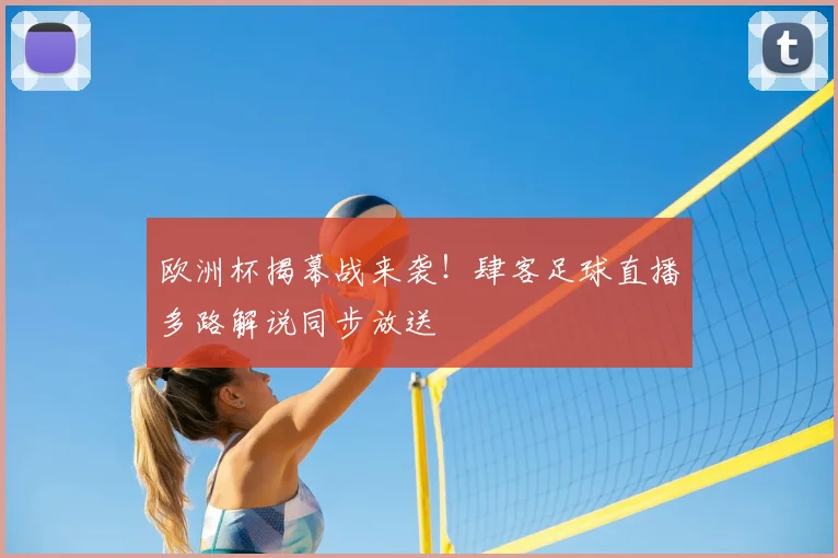 欧洲杯揭幕战来袭！肆客足球直播多路解说同步放送