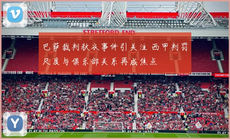 巴萨裁判秋衣事件引关注 西甲判罚尺度与俱乐部关系再成焦点