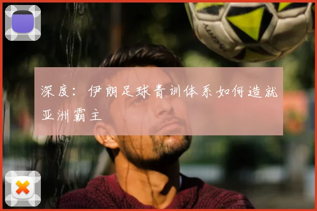 深度：伊朗足球青训体系如何造就亚洲霸主