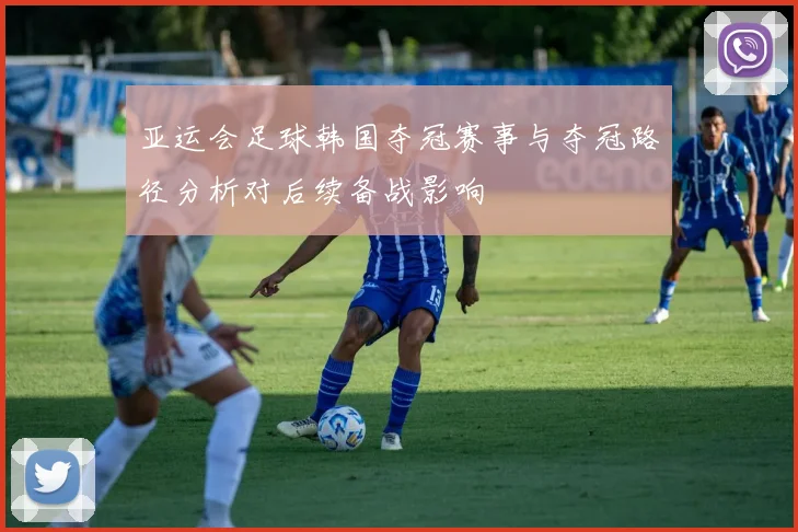亚运会足球韩国夺冠赛事与夺冠路径分析对后续备战影响