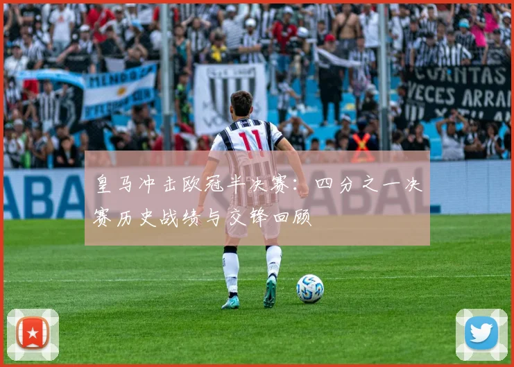 皇马冲击欧冠半决赛：四分之一决赛历史战绩与交锋回顾