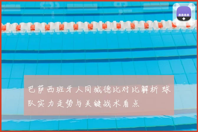 巴萨西班牙人同城德比对比解析 球队实力走势与关键战术看点