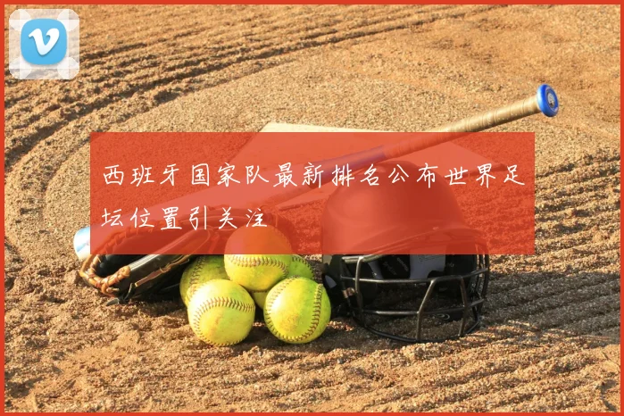 西班牙国家队最新排名公布世界足坛位置引关注