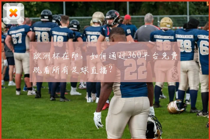 欧洲杯在即，如何通过360平台免费观看所有足球直播？