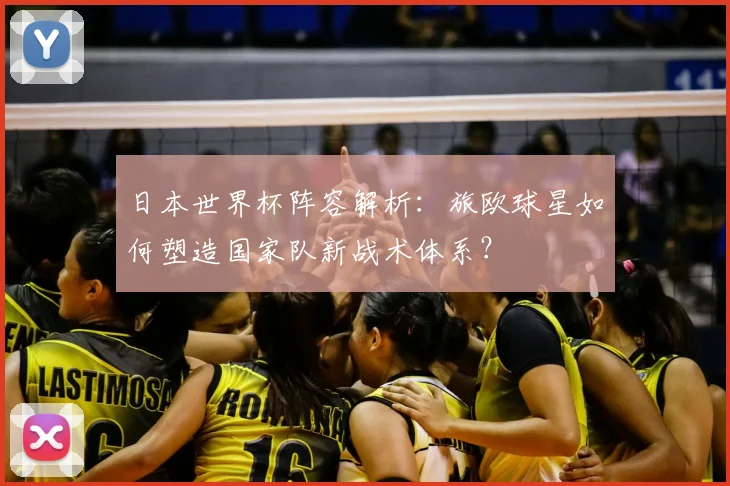 日本世界杯阵容解析：旅欧球星如何塑造国家队新战术体系？