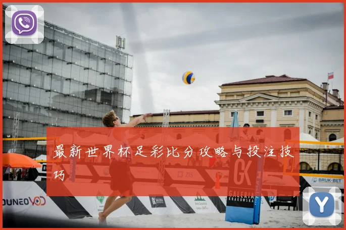 最新世界杯足彩比分攻略与投注技巧