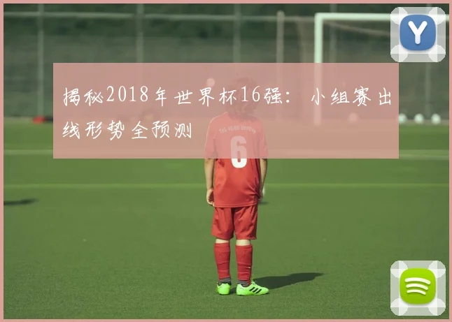 揭秘2018年世界杯16强：小组赛出线形势全预测