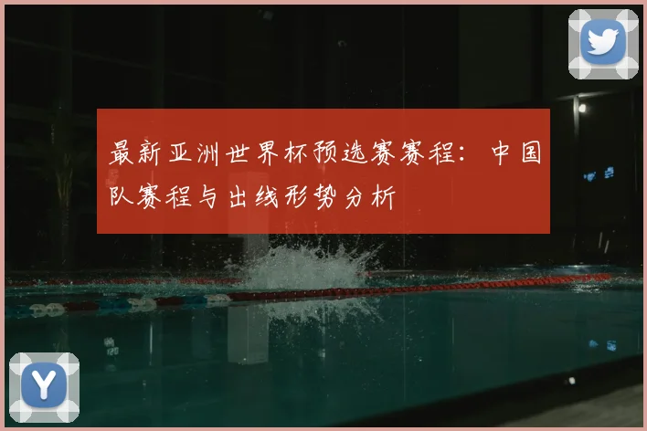 最新亚洲世界杯预选赛赛程：中国队赛程与出线形势分析