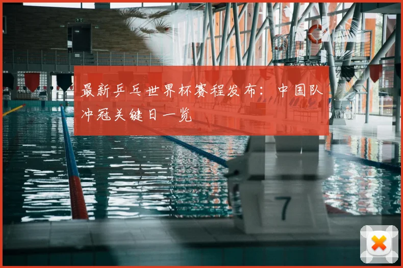 最新乒乓世界杯赛程发布：中国队冲冠关键日一览