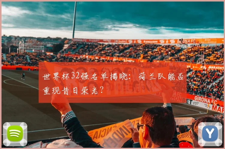 世界杯32强名单揭晓：荷兰队能否重现昔日荣光？