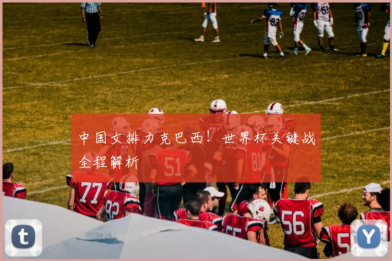 中国女排力克巴西！世界杯关键战全程解析