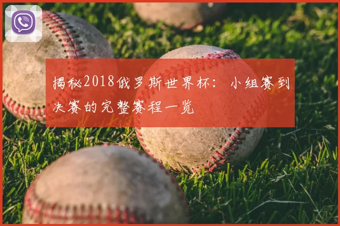 揭秘2018俄罗斯世界杯:小组赛到决赛的完整赛程一览