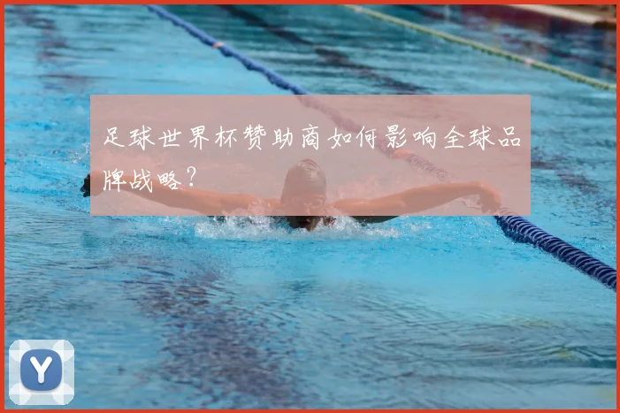 足球世界杯赞助商如何影响全球品牌战略？