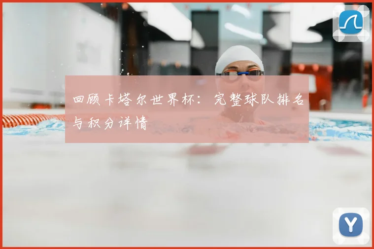 回顾卡塔尔世界杯:完整球队排名与积分详情
